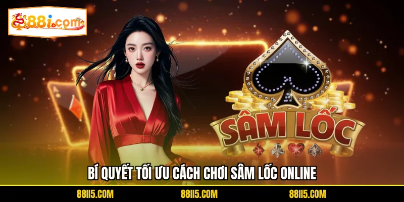 Bí quyết tối ưu cách chơi sâm lốc online
